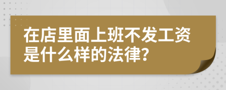 在店里面上班不发工资是什么样的法律？