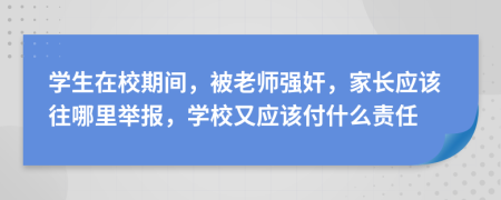 学生在校期间，被老师强奸，家长应该往哪里举报，学校又应该付什么责任