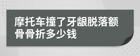 摩托车撞了牙龈脱落额骨骨折多少钱