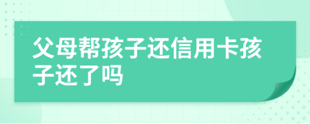 父母帮孩子还信用卡孩子还了吗