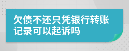 欠债不还只凭银行转账记录可以起诉吗