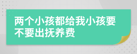 两个小孩都给我小孩要不要出抚养费