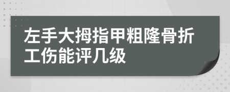 左手大拇指甲粗隆骨折工伤能评几级