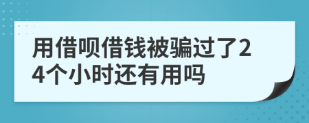 用借呗借钱被骗过了24个小时还有用吗