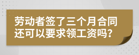 劳动者签了三个月合同还可以要求领工资吗？