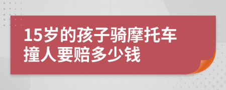 15岁的孩子骑摩托车撞人要赔多少钱