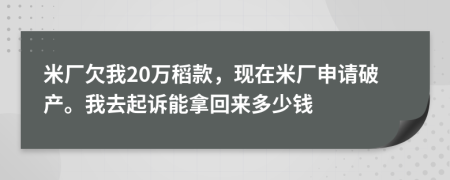 米厂欠我20万稻款，现在米厂申请破产。我去起诉能拿回来多少钱