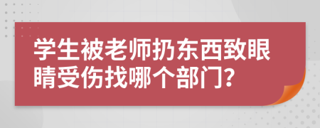 学生被老师扔东西致眼睛受伤找哪个部门？