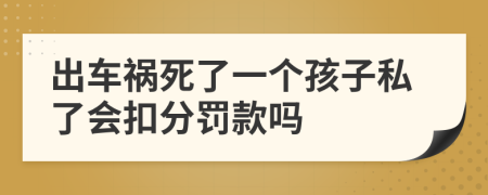 出车祸死了一个孩子私了会扣分罚款吗