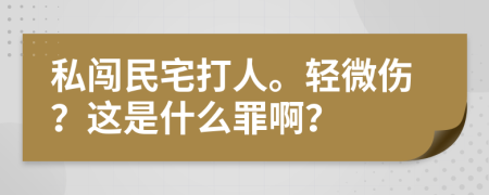 私闯民宅打人。轻微伤？这是什么罪啊？