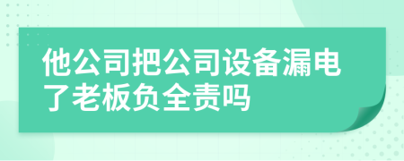 他公司把公司设备漏电了老板负全责吗