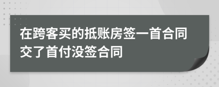 在跨客买的抵账房签一首合同交了首付没签合同