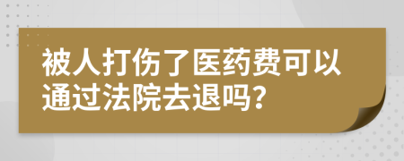 被人打伤了医药费可以通过法院去退吗？