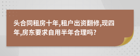 头合同租房十年,租户出资翻修,现四年,房东要求自用半年合理吗?