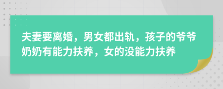 夫妻要离婚，男女都出轨，孩子的爷爷奶奶有能力扶养，女的没能力扶养