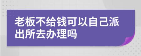 老板不给钱可以自己派出所去办理吗