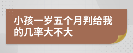 小孩一岁五个月判给我的几率大不大