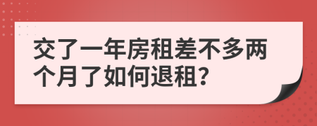 交了一年房租差不多两个月了如何退租？