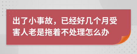 出了小事故，已经好几个月受害人老是拖着不处理怎么办
