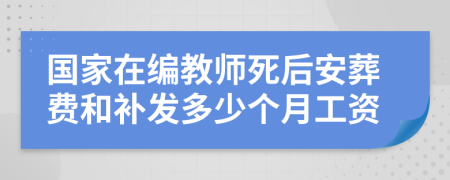 国家在编教师死后安葬费和补发多少个月工资