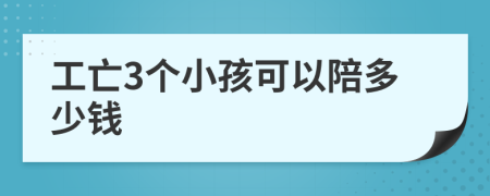 工亡3个小孩可以陪多少钱