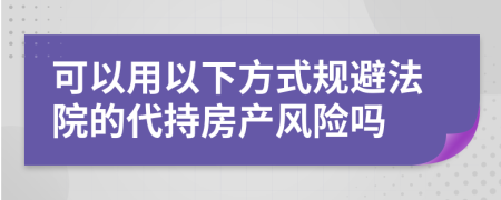 可以用以下方式规避法院的代持房产风险吗