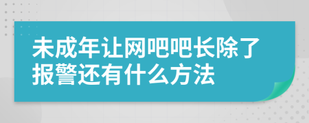 未成年让网吧吧长除了报警还有什么方法