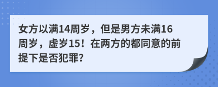 女方以满14周岁，但是男方未满16周岁，虚岁15！在两方的都同意的前提下是否犯罪？