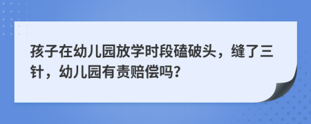 孩子在幼儿园放学时段磕破头，缝了三针，幼儿园有责赔偿吗？