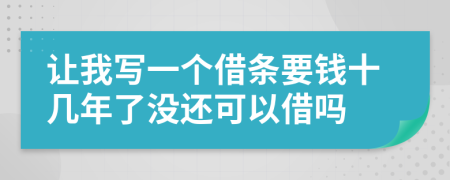 让我写一个借条要钱十几年了没还可以借吗