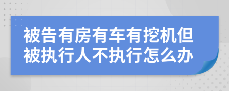 被告有房有车有挖机但被执行人不执行怎么办