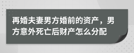 再婚夫妻男方婚前的资产，男方意外死亡后财产怎么分配