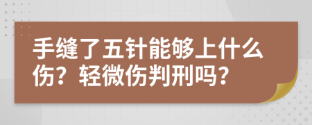 手缝了五针能够上什么伤？轻微伤判刑吗？