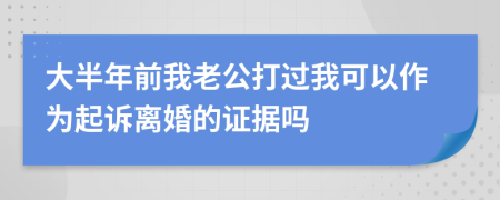 大半年前我老公打过我可以作为起诉离婚的证据吗