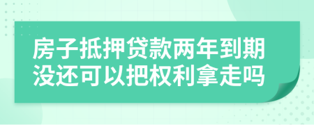 房子抵押贷款两年到期没还可以把权利拿走吗