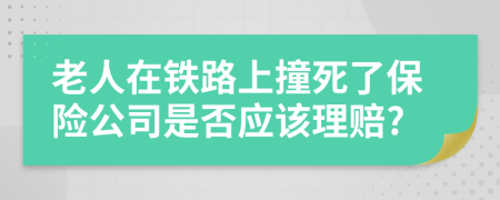 老人在铁路上撞死了保险公司是否应该理赔?