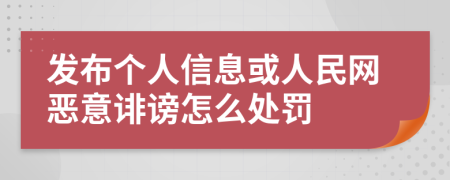 发布个人信息或人民网恶意诽谤怎么处罚