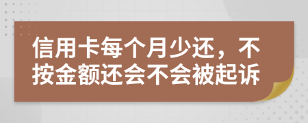 信用卡每个月少还，不按金额还会不会被起诉