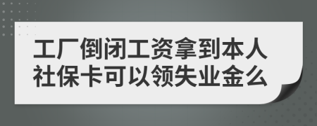 工厂倒闭工资拿到本人社保卡可以领失业金么