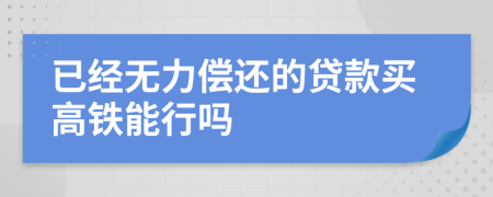 已经无力偿还的贷款买高铁能行吗