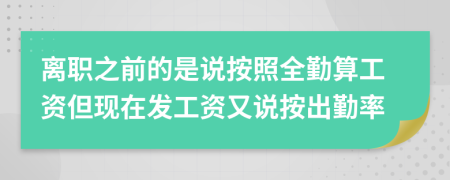 离职之前的是说按照全勤算工资但现在发工资又说按出勤率