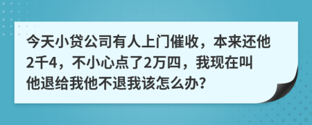 今天小贷公司有人上门催收，本来还他2千4，不小心点了2万四，我现在叫他退给我他不退我该怎么办？