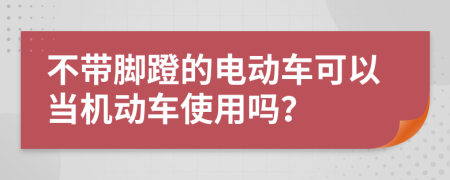 不带脚蹬的电动车可以当机动车使用吗？