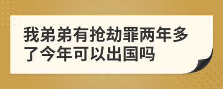 我弟弟有抢劫罪两年多了今年可以出国吗