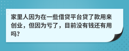 家里人因为在一些借贷平台贷了款用来创业，但因为亏了，目前没有钱还有用吗？