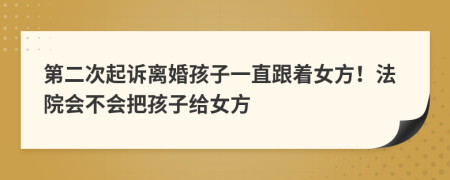 第二次起诉离婚孩子一直跟着女方！法院会不会把孩子给女方
