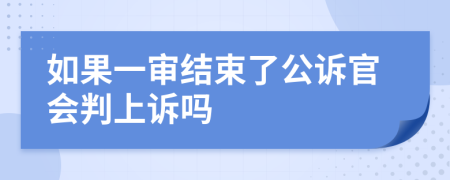 如果一审结束了公诉官会判上诉吗