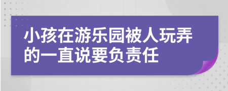 小孩在游乐园被人玩弄的一直说要负责任