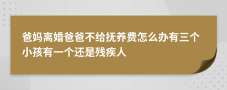 爸妈离婚爸爸不给抚养费怎么办有三个小孩有一个还是残疾人