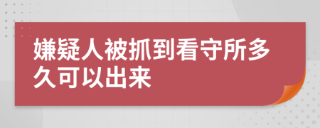 嫌疑人被抓到看守所多久可以出来